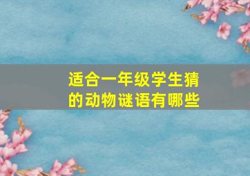 适合一年级学生猜的动物谜语有哪些