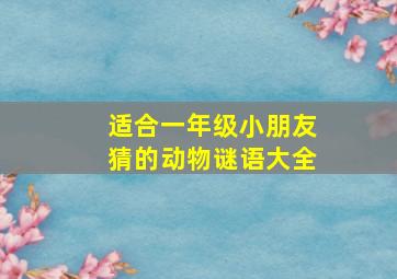 适合一年级小朋友猜的动物谜语大全