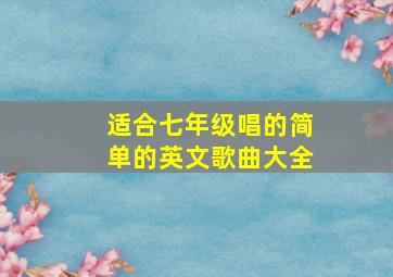 适合七年级唱的简单的英文歌曲大全