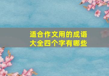 适合作文用的成语大全四个字有哪些