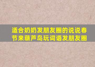 适合奶奶发朋友圈的说说春节来葫芦岛玩词语发朋友圈