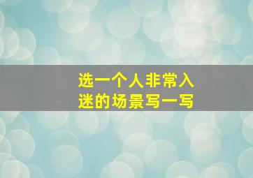 选一个人非常入迷的场景写一写