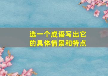 选一个成语写出它的具体情景和特点