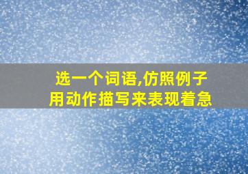 选一个词语,仿照例子用动作描写来表现着急