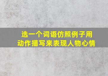 选一个词语仿照例子用动作描写来表现人物心情