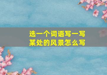 选一个词语写一写某处的风景怎么写