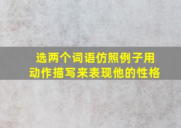 选两个词语仿照例子用动作描写来表现他的性格