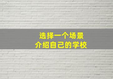 选择一个场景介绍自己的学校