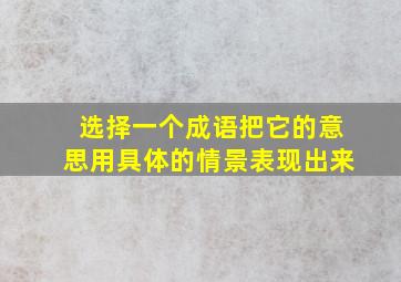 选择一个成语把它的意思用具体的情景表现出来