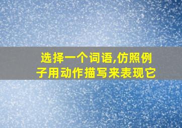 选择一个词语,仿照例子用动作描写来表现它