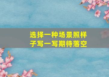 选择一种场景照样子写一写期待落空