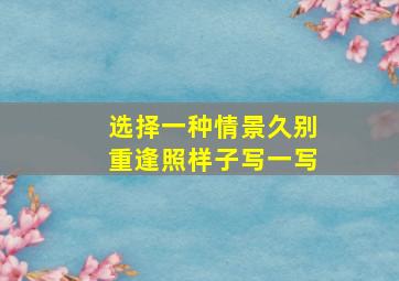 选择一种情景久别重逢照样子写一写