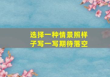 选择一种情景照样子写一写期待落空