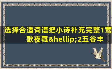 选择合适词语把小诗补充完整1莺歌夜舞…2五谷丰登i