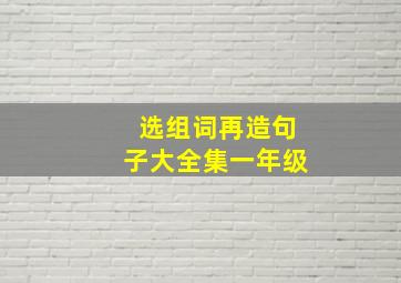 选组词再造句子大全集一年级