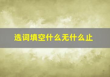 选词填空什么无什么止