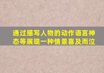 通过描写人物的动作语言神态等展现一种情景喜及而泣