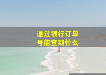 通过银行订单号能查到什么