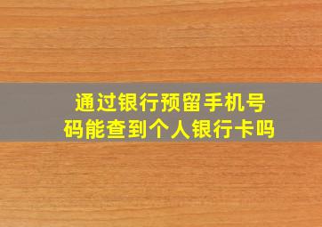 通过银行预留手机号码能查到个人银行卡吗