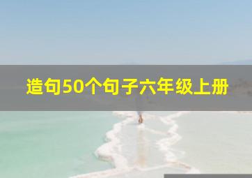 造句50个句子六年级上册