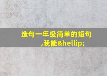 造句一年级简单的短句,我能…