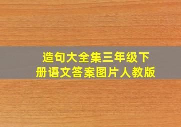 造句大全集三年级下册语文答案图片人教版