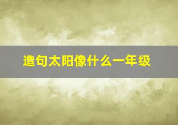 造句太阳像什么一年级