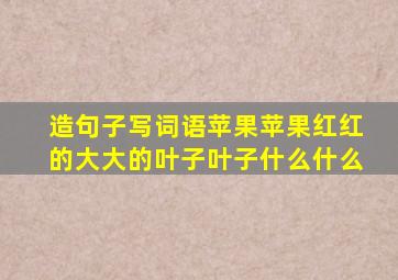 造句子写词语苹果苹果红红的大大的叶子叶子什么什么