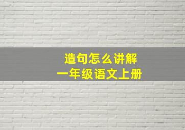 造句怎么讲解一年级语文上册