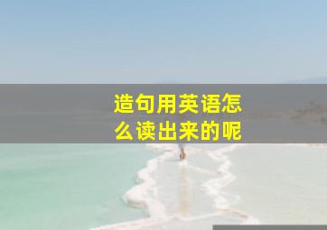 造句用英语怎么读出来的呢