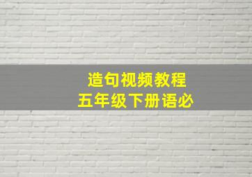 造句视频教程五年级下册语必