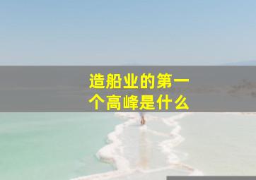 造船业的第一个高峰是什么