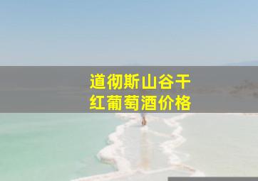 道彻斯山谷干红葡萄酒价格