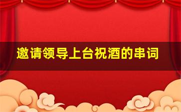 邀请领导上台祝酒的串词