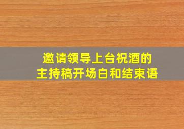 邀请领导上台祝酒的主持稿开场白和结束语