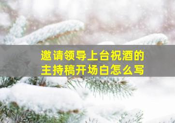 邀请领导上台祝酒的主持稿开场白怎么写