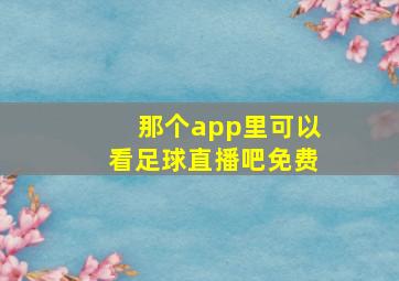 那个app里可以看足球直播吧免费