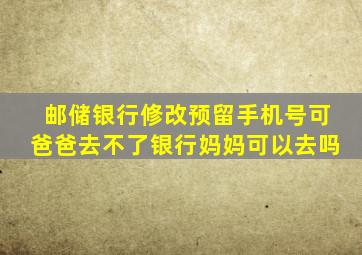 邮储银行修改预留手机号可爸爸去不了银行妈妈可以去吗