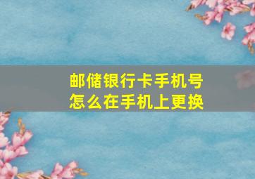 邮储银行卡手机号怎么在手机上更换