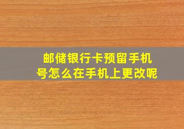 邮储银行卡预留手机号怎么在手机上更改呢