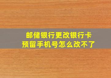 邮储银行更改银行卡预留手机号怎么改不了