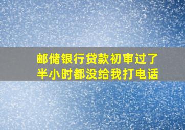 邮储银行贷款初审过了半小时都没给我打电话