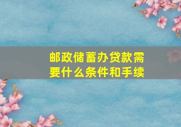 邮政储蓄办贷款需要什么条件和手续