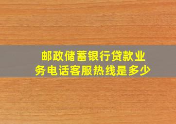 邮政储蓄银行贷款业务电话客服热线是多少