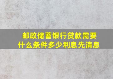 邮政储蓄银行贷款需要什么条件多少利息先清息