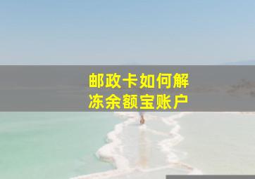 邮政卡如何解冻余额宝账户