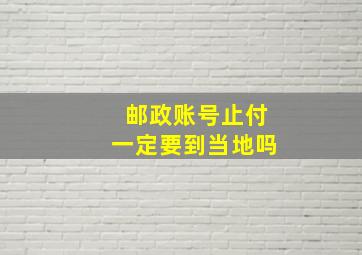 邮政账号止付一定要到当地吗