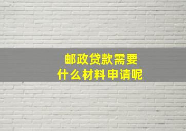 邮政贷款需要什么材料申请呢