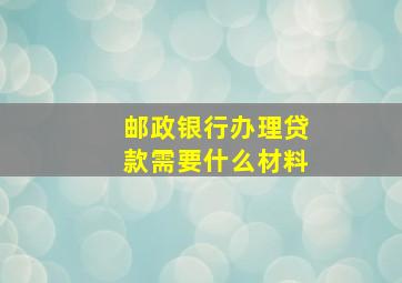 邮政银行办理贷款需要什么材料