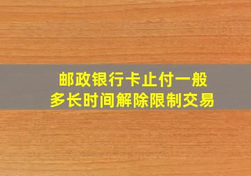 邮政银行卡止付一般多长时间解除限制交易